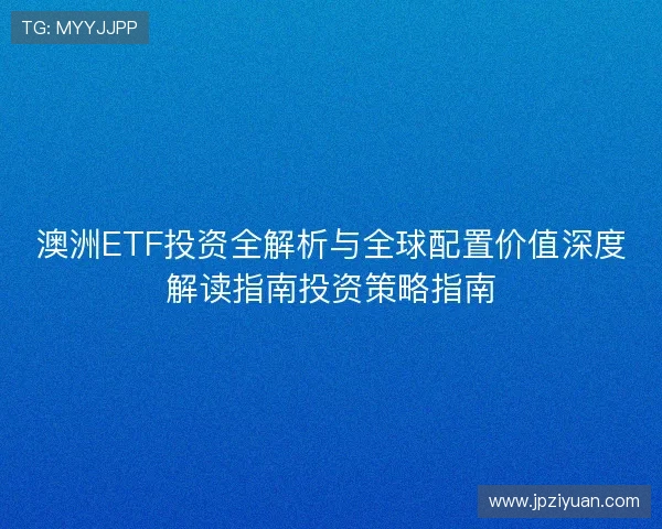 澳洲ETF投资全解析与全球配置价值深度解读指南投资策略指南