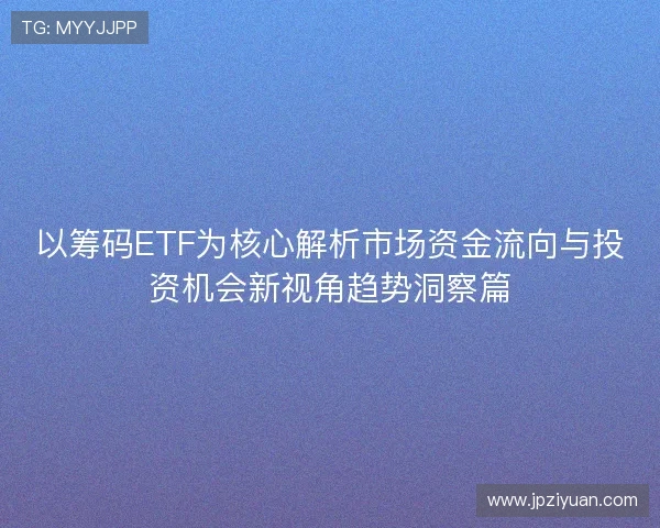 以筹码ETF为核心解析市场资金流向与投资机会新视角趋势洞察篇